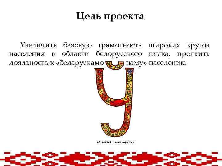 Цель проекта Увеличить базовую грамотность широких кругов населения в области белорусского языка, проявить лояльность
