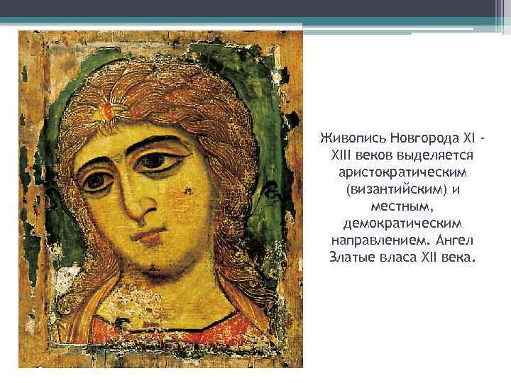 Живопись Новгорода XI XIII веков выделяется аристократическим (византийским) и местным, демократическим направлением. Ангел Златые