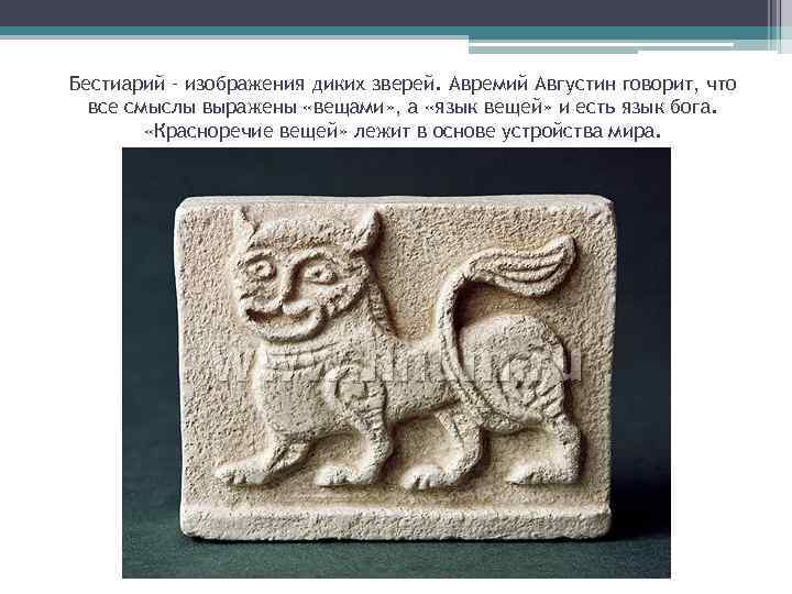 Бестиарий – изображения диких зверей. Авремий Августин говорит, что все смыслы выражены «вещами» ,
