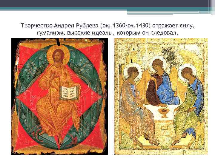 Творчество Андрея Рублева (ок. 1360 -ок. 1430) отражает силу, гуманизм, высокие идеалы, которым он