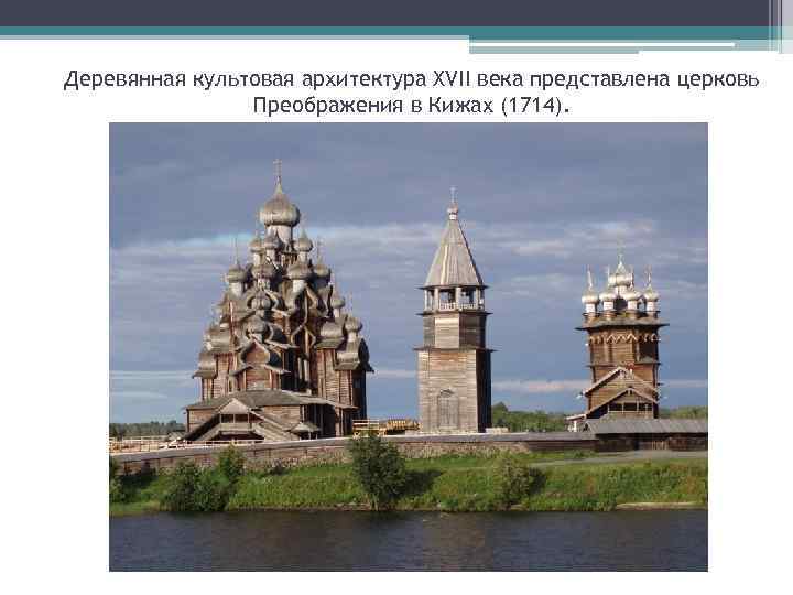 Деревянная культовая архитектура XVII века представлена церковь Преображения в Кижах (1714). 