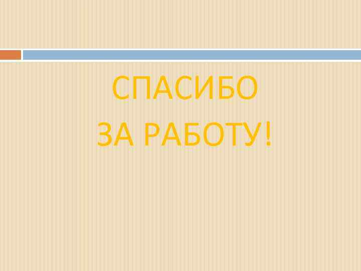 СПАСИБО ЗА РАБОТУ! 