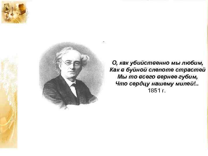 О, как убийственно мы любим, Как в буйной слепоте страстей Мы то всего вернее
