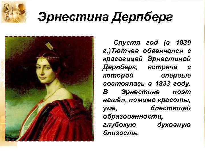 Эрнестина Дерпберг Спустя год (в 1839 г. )Тютчев обвенчался с красавицей Эрнестиной Дерпберг, встреча