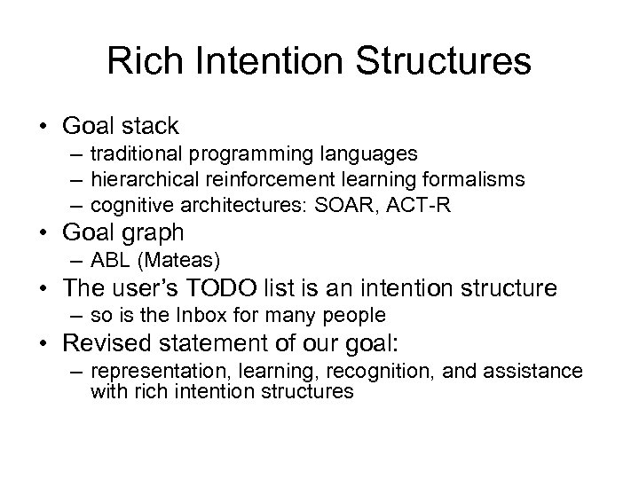 Rich Intention Structures • Goal stack – traditional programming languages – hierarchical reinforcement learning