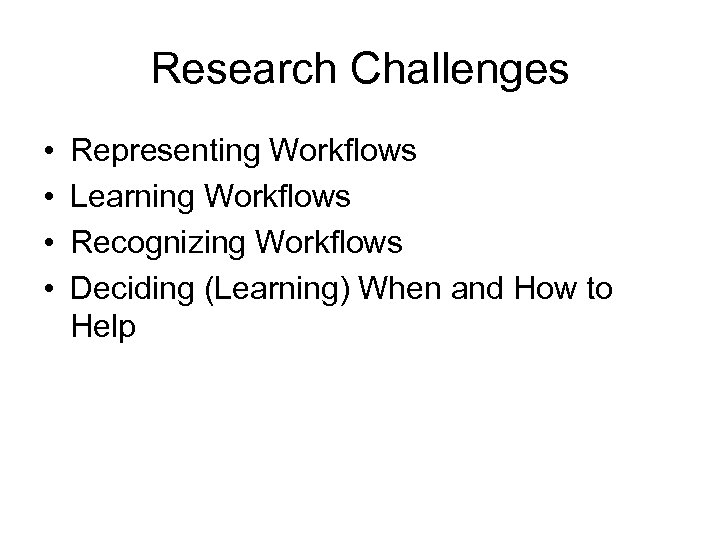 Research Challenges • • Representing Workflows Learning Workflows Recognizing Workflows Deciding (Learning) When and