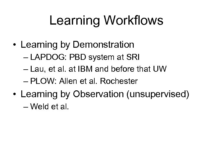 Learning Workflows • Learning by Demonstration – LAPDOG: PBD system at SRI – Lau,