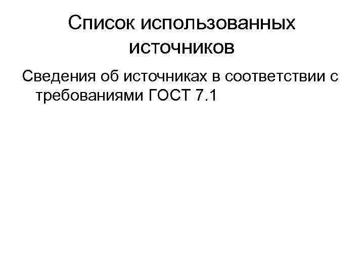 Список использованных источников Сведения об источниках в соответствии с требованиями ГОСТ 7. 1 