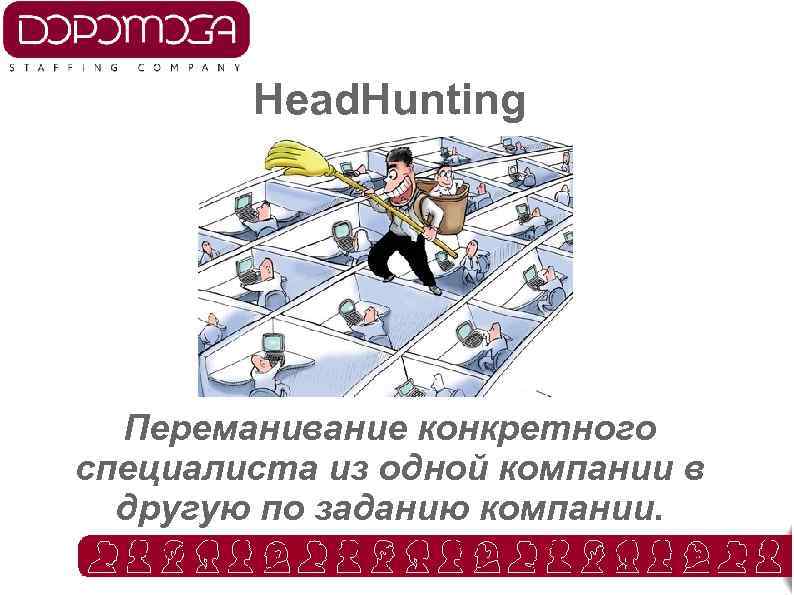 Head. Hunting Переманивание конкретного специалиста из одной компании в другую по заданию компании. 