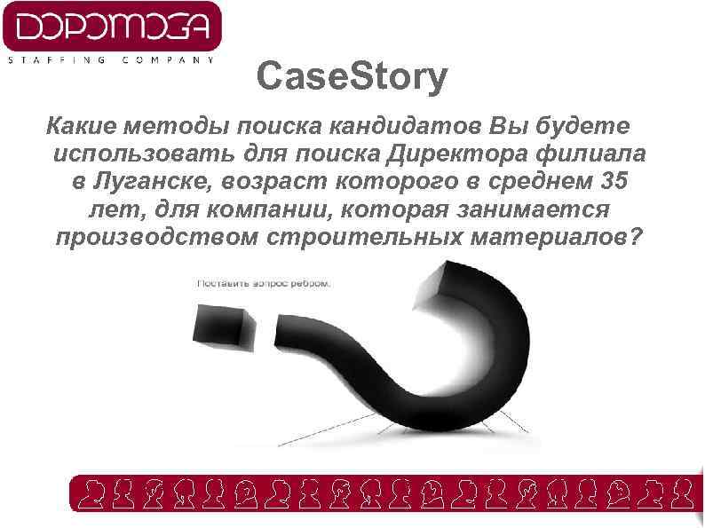 Case. Story Какие методы поиска кандидатов Вы будете использовать для поиска Директора филиала в