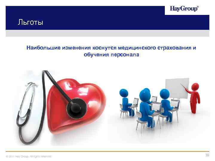 Льготы Наибольшие изменения коснутся медицинского страхования и обучения персонала © 2011 Hay Group. All