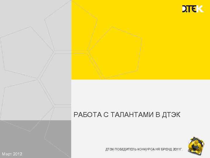 РАБОТА С ТАЛАНТАМИ В ДТЭК ПОБЕДИТЕЛЬ КОНКУРСА HR БРЕНД 2011 Г. Март 2012 