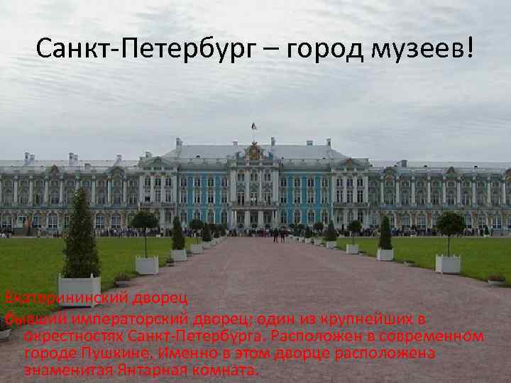 Санкт-Петербург – город музеев! Екатерининский дворец бывший императорский дворец; один из крупнейших в окрестностях