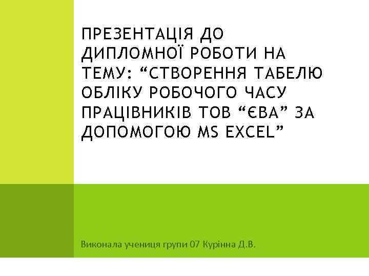 ПРЕЗЕНТАЦІЯ ДО ДИПЛОМНОЇ РОБОТИ НА ТЕМУ: “СТВОРЕННЯ ТАБЕЛЮ ОБЛІКУ РОБОЧОГО ЧАСУ ПРАЦІВНИКІВ ТОВ “ЄВА”