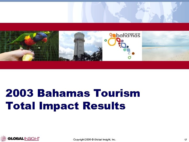 2003 Bahamas Tourism Total Impact Results Copyright 2006 © Global Insight, Inc. 17 