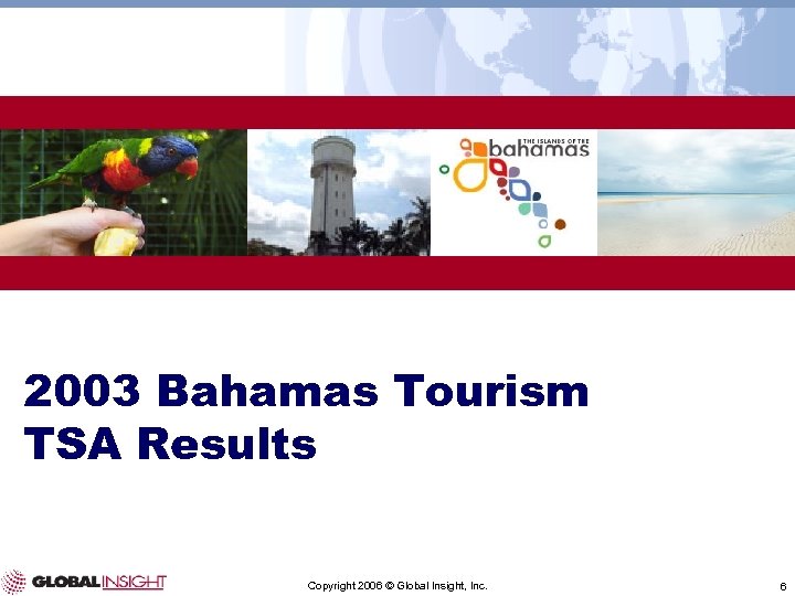 2003 Bahamas Tourism TSA Results Copyright 2006 © Global Insight, Inc. 6 