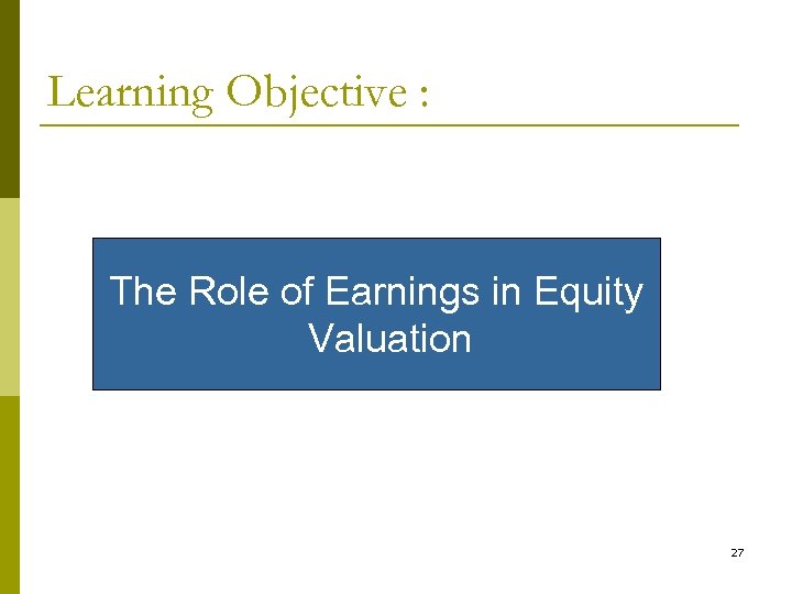 Learning Objective : The Role of Earnings in Equity Valuation 27 