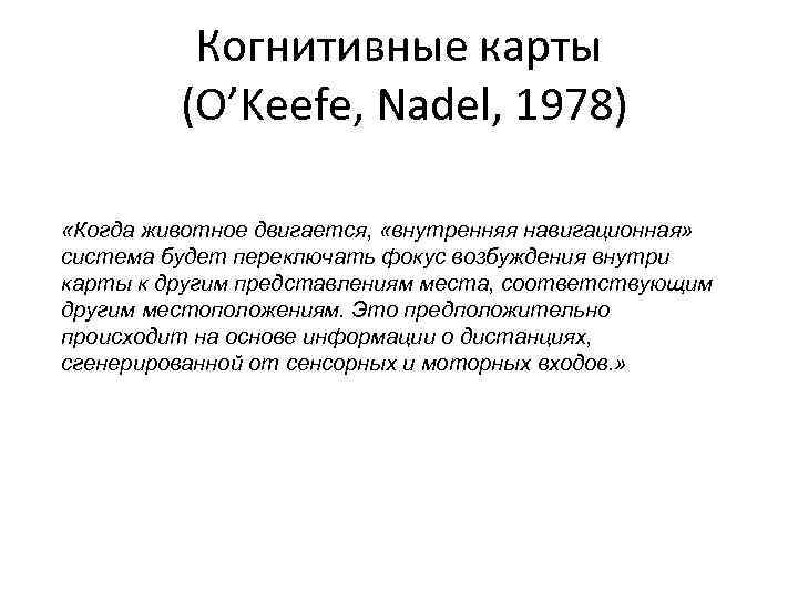 Когнитивные карты (O’Keefe, Nadel, 1978) «Когда животное двигается, «внутренняя навигационная» система будет переключать фокус