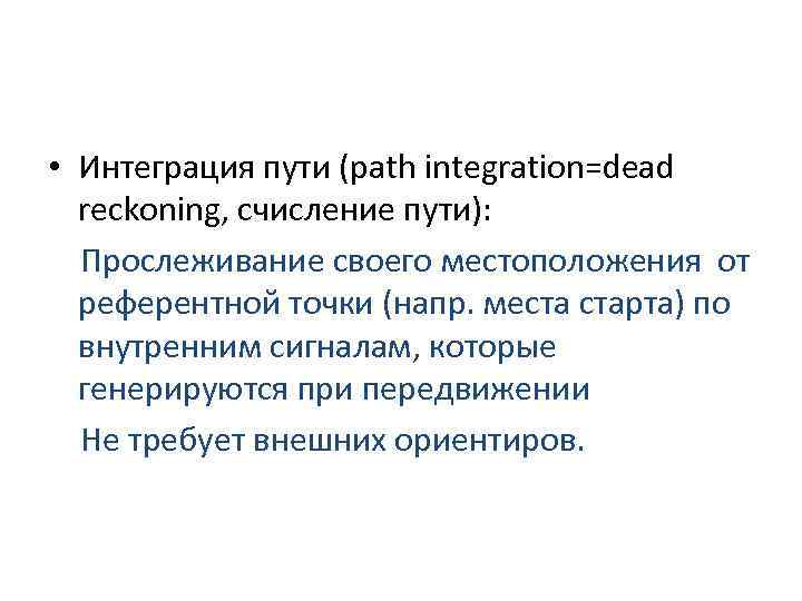  • Интеграция пути (path integration=dead reckoning, счисление пути): Прослеживание своего местоположения от референтной