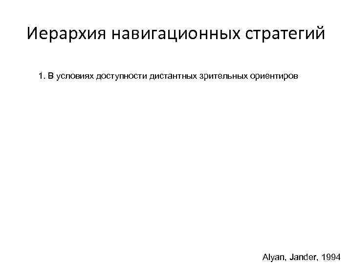 Иерархия навигационных стратегий 1. В условиях доступности дистантных зрительных ориентиров Alyan, Jander, 1994 