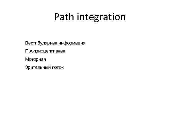 Path integration Вестибулярная информация Проприоцептивная Моторная Зрительный поток 