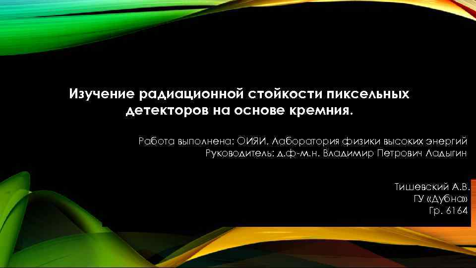 Изучение радиационной стойкости пиксельных детекторов на основе кремния. Работа выполнена: ОИЯИ, Лаборатория физики высоких