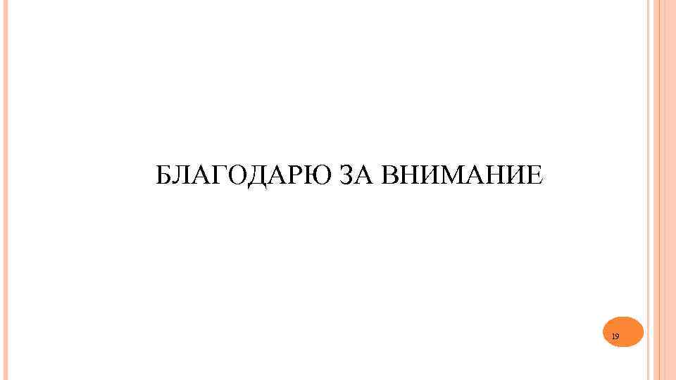 БЛАГОДАРЮ ЗА ВНИМАНИЕ 19 