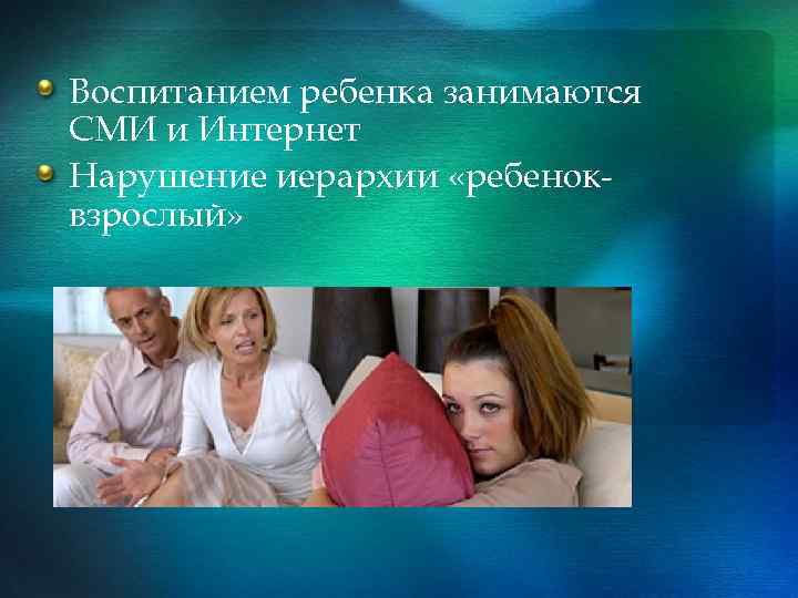 Воспитанием ребенка занимаются СМИ и Интернет Нарушение иерархии «ребеноквзрослый» 