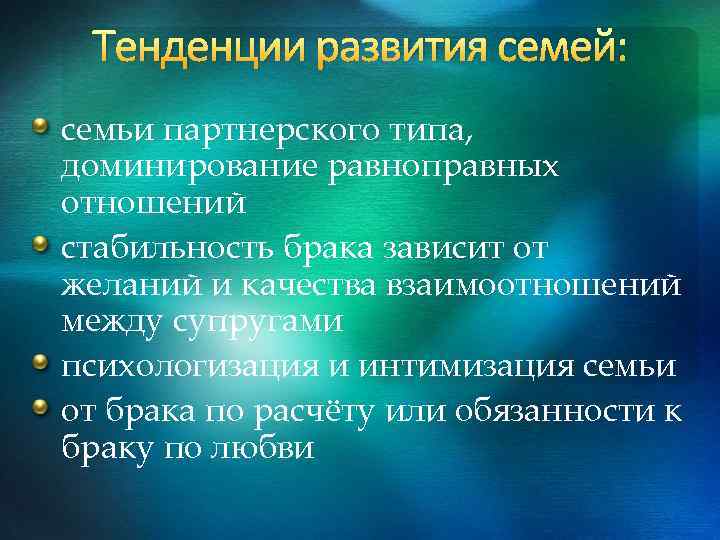 Тенденции развития семей: семьи партнерского типа, доминирование равноправных отношений стабильность брака зависит от желаний