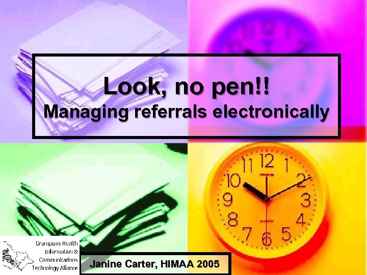 Look, no pen!! Managing referrals electronically Janine Carter, HIMAA 2005 