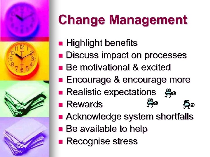 Change Management Highlight benefits n Discuss impact on processes n Be motivational & excited