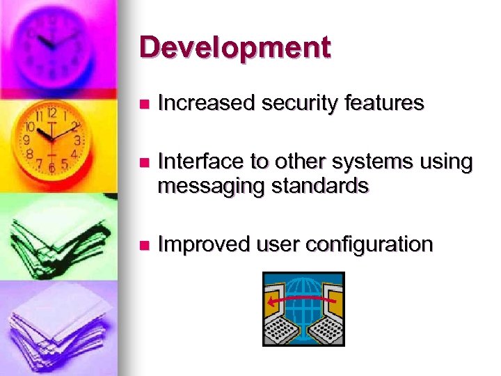 Development n Increased security features n Interface to other systems using messaging standards n
