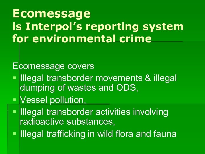 Ecomessage is Interpol’s reporting system for environmental crime Ecomessage covers § Illegal transborder movements