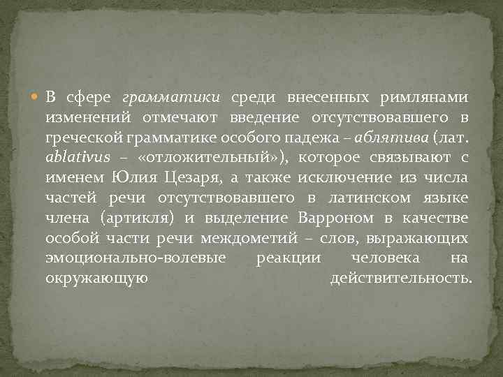  В сфере грамматики среди внесенных римлянами изменений отмечают введение отсутствовавшего в греческой грамматике