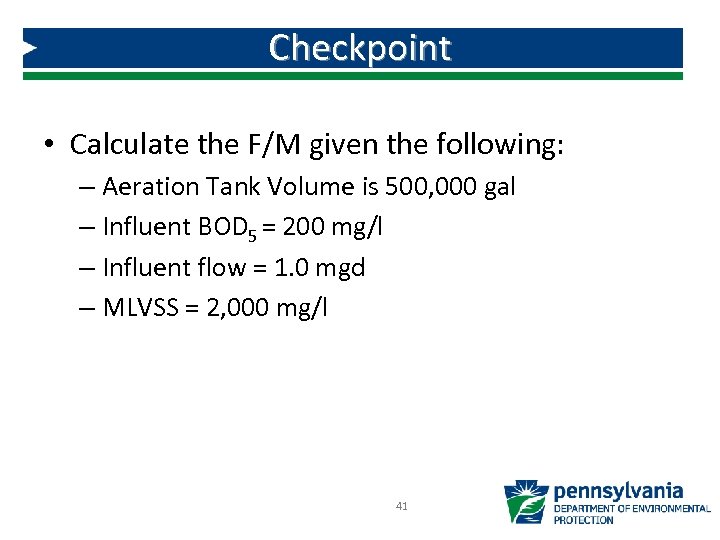 Checkpoint • Calculate the F/M given the following: – Aeration Tank Volume is 500,