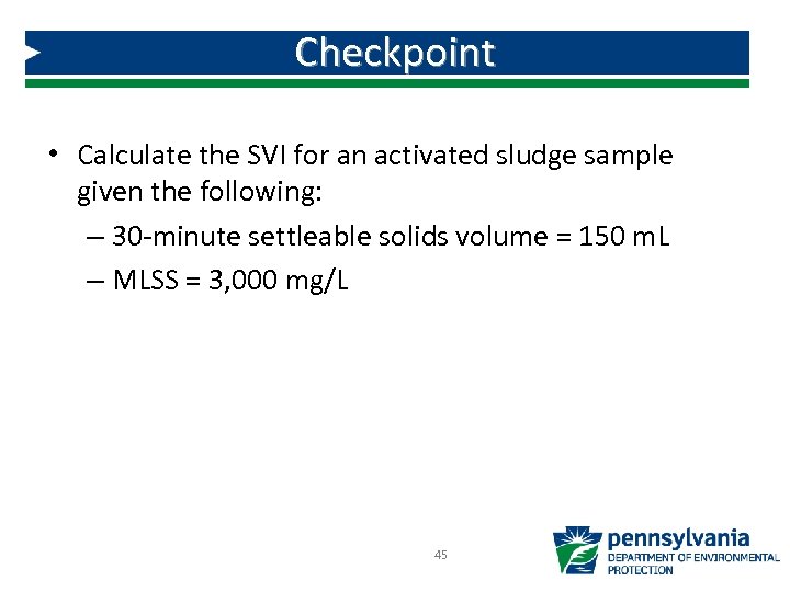 Checkpoint • Calculate the SVI for an activated sludge sample given the following: –