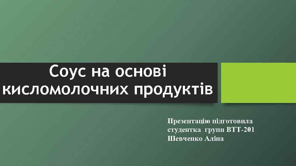 Соус на основі кисломолочних продуктів Презентацію підготовила студентка групи ВТТ-201 Шевченко Аліна 