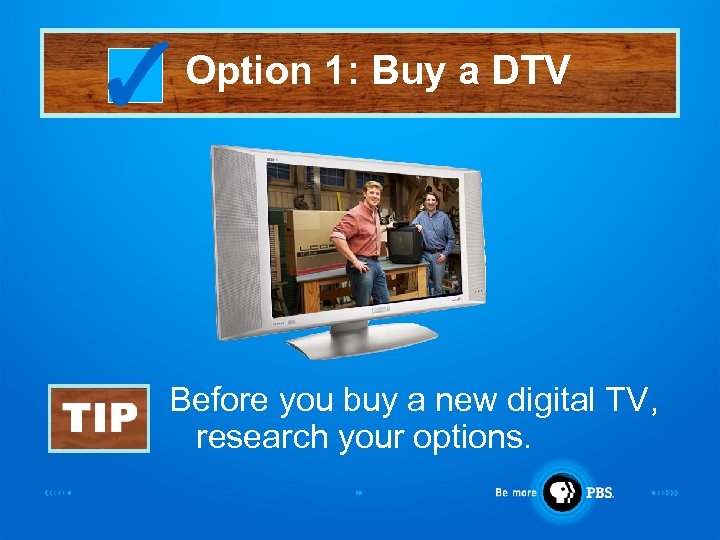 Option 1: Buy a DTV Before you buy a new digital TV, research your