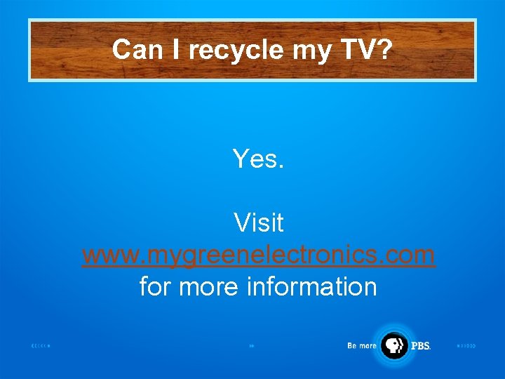 Can I recycle my TV? Yes. Visit www. mygreenelectronics. com for more information 