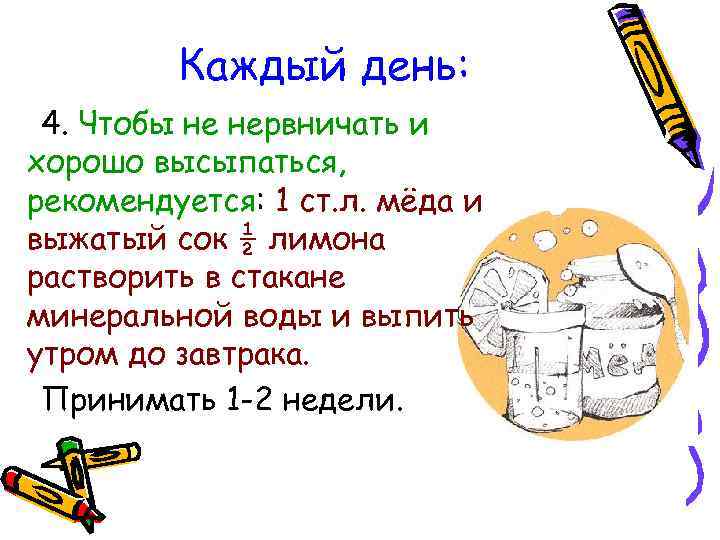 Каждый день: 4. Чтобы не нервничать и хорошо высыпаться, рекомендуется: 1 ст. л. мёда