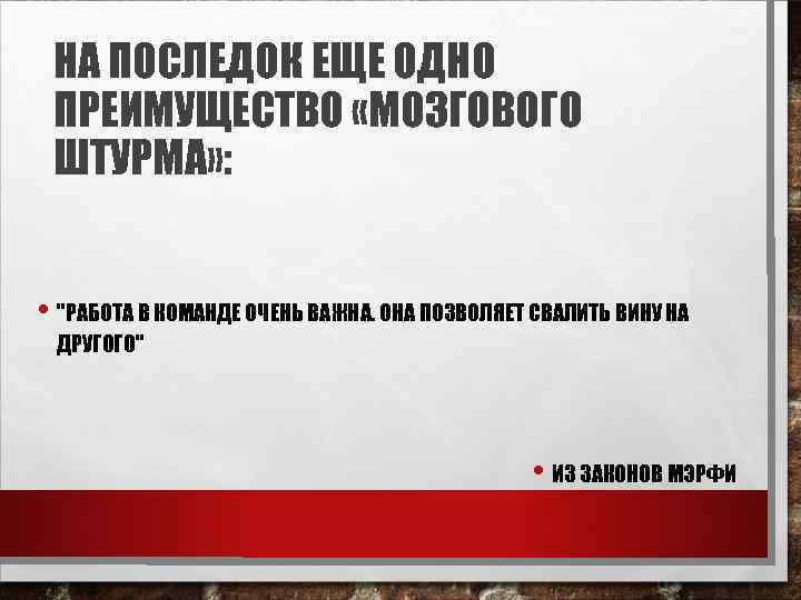 НА ПОСЛЕДОК ЕЩЕ ОДНО ПРЕИМУЩЕСТВО «МОЗГОВОГО ШТУРМА» : • 