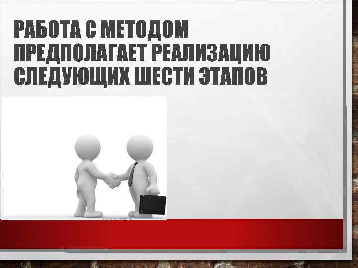 РАБОТА С МЕТОДОМ ПРЕДПОЛАГАЕТ РЕАЛИЗАЦИЮ СЛЕДУЮЩИХ ШЕСТИ ЭТАПОВ 