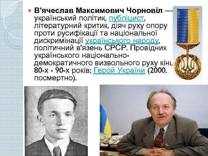  В'ячеслав Максимович Чорновіл — український політик, публіцист, літературний критик, діяч руху опору проти