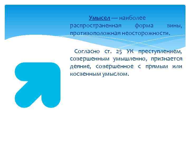 Умысел — наиболее распространенная форма вины, противоположная неосторожности. Согласно ст. 25 УК преступлением, совершенным