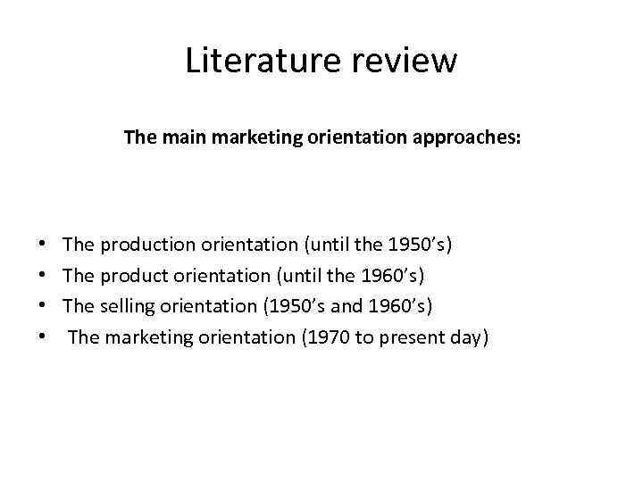 Literature review The main marketing orientation approaches: • • The production orientation (until the