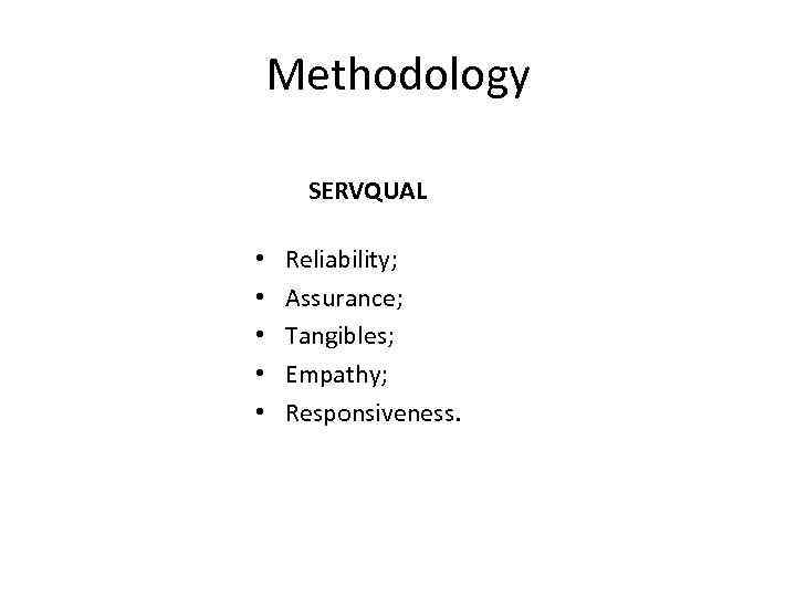 Methodology SERVQUAL • • • Reliability; Assurance; Tangibles; Empathy; Responsiveness. 