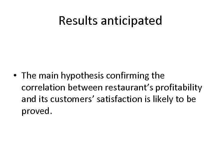 Results anticipated • The main hypothesis confirming the correlation between restaurant’s profitability and its