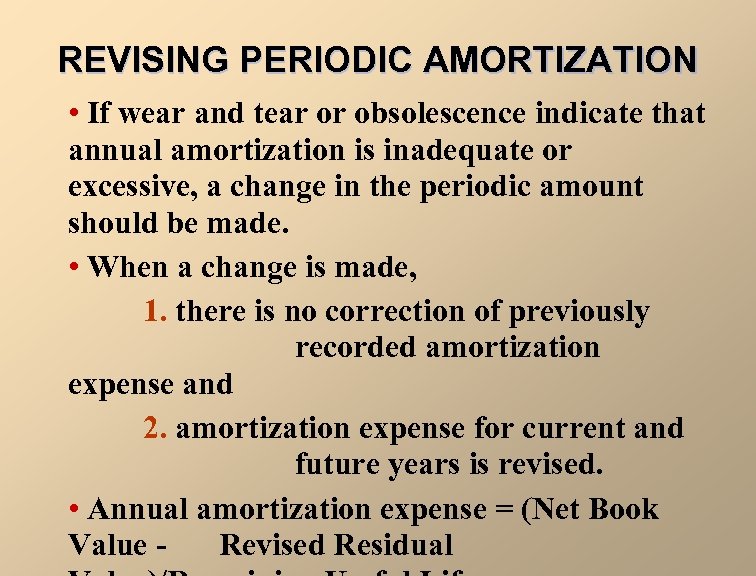 REVISING PERIODIC AMORTIZATION • If wear and tear or obsolescence indicate that annual amortization
