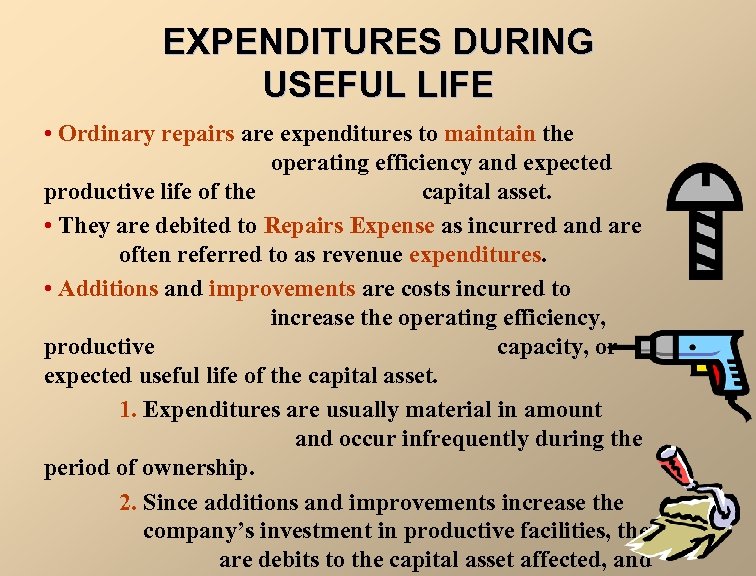 EXPENDITURES DURING USEFUL LIFE • Ordinary repairs are expenditures to maintain the operating efficiency