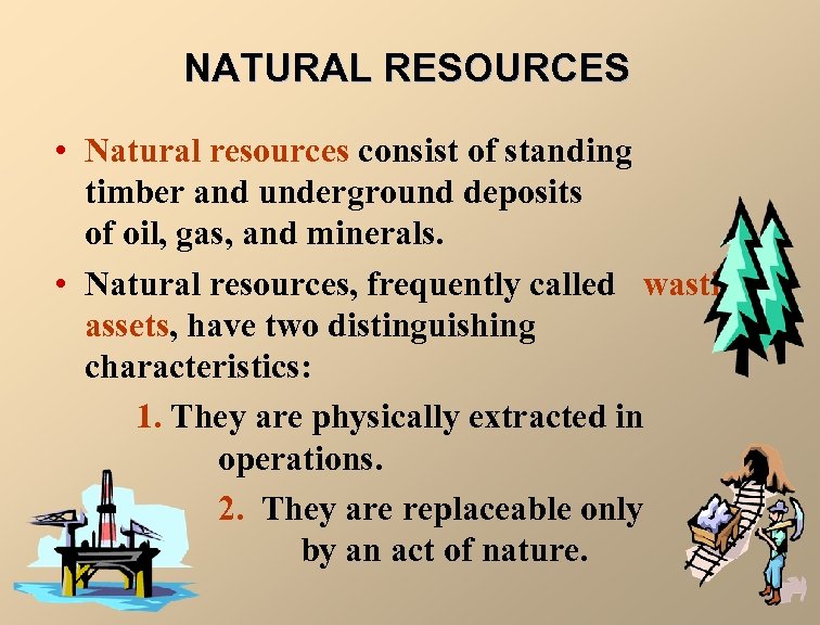 NATURAL RESOURCES • Natural resources consist of standing timber and underground deposits of oil,